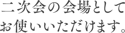 
			二次会の会場としてお使いいただけます。