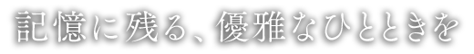 記憶に残る、優雅なひとときを