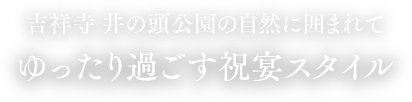 吉祥寺 井の頭公園の自然に囲まれてゆったり過ごす祝宴スタイル